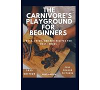 The Carnivore’s Playground For Beginners: Bold, Fresh, and Fun Recipes for Meat Lovers