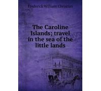 The Caroline Islands: Travel in the Sea of the Little Lands,