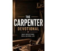 The Carpenter Devotional: A 40 Day Christian Devotional for Carpenters, Woodworkers, and Craftsmen Seeking Faith, Purpose, and Biblical Wisdom