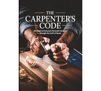 The Carpenter’s Code: 26 Proven Steps to Wealth, Freedom, and Mastery Through the Craft of Wood