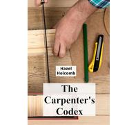 The Carpenter's Codex: A Timeless Compendium of Traditional Carpentry Methods for Residential And Commercial Construction