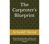 The Carpenter's Blueprint: Build a life of precision, purpose, and spiritual integrity using the ultimate manual