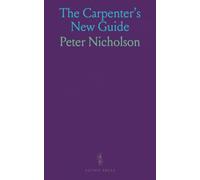 The Carpenter's New Guide: Practical Geometry, Carpentry and Joinery with Original Designs