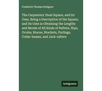 The Carpenters' Steel Square, and Its Uses. Being a Description of the Square, and Its Uses in Obtaining the Lengths and Bevels of All Kinds of ... Purlings, Collar-beams, and Jack-rafters