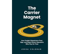 The Carrier Magnet: How Freight Dispatchers Find, Sign, and Keep Owner-Operators Who Pay On Time (The Freight Dispatcher Series)