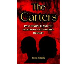 The Carters: Jay-Z, Beyoncé and the Making of a Billionaire Dynasty (The Myths and the Machine)