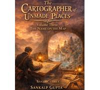 THE CARTOGRAPHER UNMADE PLACES Volume Three: The NAME ON THE MAP: To Know a Place Is Not Yet to Belong to It (SUMMER READINGS)