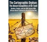 The Cartographic Orphan: The Absurd Geopolitics of Bir Tawil: Borders, Empire, and the 800-Square-Mile African Desert Claimed by Absolutely No One