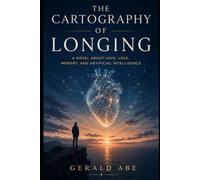 The Cartography of Longing: A Novel About Love, Loss, Memory, and Artificial Intelligence