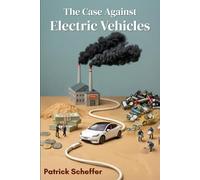 The Case Against Electric Vehicles: Exposing the Myths, Costs, and Politics Behind the Electric Vehicle Revolution