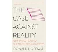 The Case Against Reality - Why Evolution Hid the Truth from Our Eyes