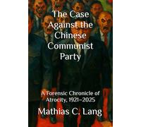 The Case Against the Chinese Communist Party: A Forensic Chronicle of Atrocity, 1921-2025