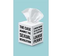 The Case Against the Sexual Revolution: A New Guide to Sex in the 21st Century
