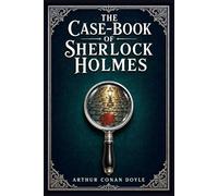 The Case-Book of Sherlock Holmes: Twelve late Baker Street mysteries filled with hidden motives, strange crimes, moral danger, and brilliant deductions from a legendary detective