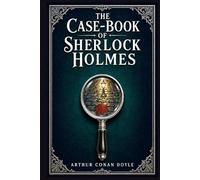 The Case-Book of Sherlock Holmes: Twelve late Baker Street mysteries filled with hidden motives, strange crimes, moral danger, and brilliant deductions from a legendary detective