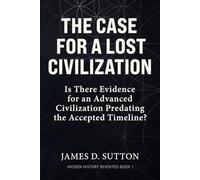 The Case for a Lost Civilization: Is There Evidence for an Advanced Civilization Predating the Accepted Timeline? (Hidden History Revisited)