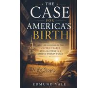 THE CASE FOR AMERICA’S BIRTH: Why the Founding of the United States Still Matters in a Divided Modern World