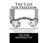 The Case for Freedom: An argument in support of freedom as the essential means to prosperity