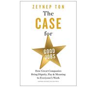 The Case for Good Jobs: How Great Companies Bring Dignity, Pay, and Meaning to Everyone's Jobs