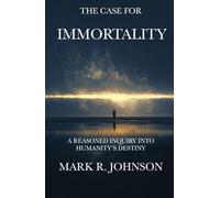 The Case for Immortality: A Reasoned Inquiry Into Humanity's Destiny