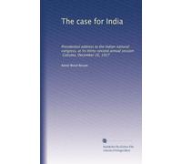 The case for India: Presidential address to the Indian national congress, at its thirty-second annual session, Calcutta, December 26, 1917