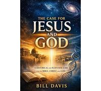 The Case for Jesus and God: A Historical and Scientific Case for the Bible, Christ, and God (God, Science and History)
