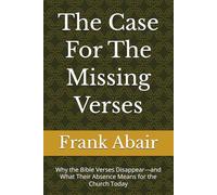 The Case For The Missing Verses: Why the Bible Verses Disappear---and What Their Absence Means for the Church Today