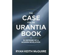 The Case for the Urantia Book: In Defense of a Modern Revelation (The Urantia Book Series)
