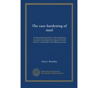 The case-hardening of steel: an illustrated exposition of the changes in structure and properties induced in mild steels by cementation and allied processes