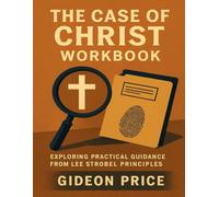 The Case of Christ Workbook: Exploring Practical Guidance from Lee Strobel Principles