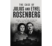 The Case of Julius and Ethel Rosenberg: The True Story of America's Most Controversial Espionage Trial During the Cold War: 9 (The Secret History Collection)