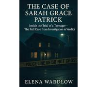 The Case Of Sarah Grace Patrick: Inside The Trial Of A Teenager-The Full Case From Investigation To Verdict.