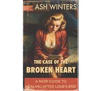 The Case of the Broken Heart: A Noir Guide to Healing After Love's End (The Case Closed Series)