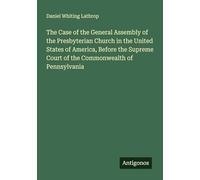The Case of the General Assembly of the Presbyterian Church in the United States of America, Before the Supreme Court of the Commonwealth of Pennsylvania