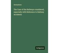 The Case of the Railways considered, especially with Reference to Railway Accidents
