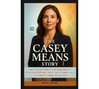 THE CASEY MEANS STORY: How a Stanford Surgeon Transformed Medicine, Revolutionized Metabolic Health, and Co-Founded Levels to Fix America's Chronic Disease Crisis
