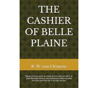 THE CASHIER OF BELLE PLAINE: Being a true account, as nearly as one man can tell it, of Clark Reynolds Person, who paid every dollar he owed and then paid the rest in his own person.