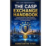 The CASP Exchange Handbook: Licensing, Governance, AML Compliance, Capital Requirements, and Operational Controls for Crypto Exchanges (The CASP Professional)