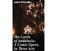 The Castle Of Andalusia: A Comic Opera In Three Acts (ebook)