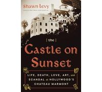 The Castle on Sunset: Life, Death, Love, Art, and Scandal at Hollywood's Chateau Marmont