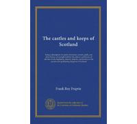 The castles and keeps of Scotland: being a description of sundry fortresses, towers, peels, and other houses of strength built by the princes and ... ancient and godfearing kingdom of Scotland