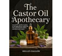 The Castor Oil Apothecary: A Complete DIY Guide to Affordable Natural Remedies and Routines for Anti-Aging Skincare, Healthy Hair, Detox, Gut and Hormonal Wellness, and Muscle and Joint Comfort