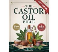 The Castor Oil Bible: 300+ Natural Recipes for Glowing Skin, Lush Hair, Hormonal Harmony & Full-Body Detox - Inspired by Barbara O’Neill’s Legacy