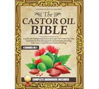 The Castor Oil Bible: (4 books in 1) Explore the Multifaceted Powers of Castor Oil: From Deep Skin Hydration to Pain Management and Immunity Boosting, Experience Comprehensive Natural Healing