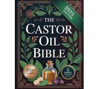 The Castor Oil Bible: Unlock Radiant Beauty and Deep Healing with the Ultimate Castor Oil Guide - 300+ Timeless Recipes, Sacred Rituals, and Ancient Wisdom for Total Body Renewal