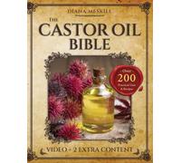 THE CASTOR OIL BIBLE: Unlock the Power of Castor Oil with over 200 Proven Recipes & Pratical Uses for Healing, Beauty, Pain Relief, and Natural Wellness Backed by Science
