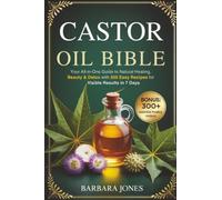 The Castor Oil Bible: Your All-in-One Guide to Natural Healing, Beauty & Detox with 300 Easy Recipes for Visible Results in 7 Days