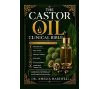 THE CASTOR OIL CLINICAL BIBLE: Evidence-Based Applications for Detoxification, Skin Health, Digestive Wellness, Pain Relief, Hormonal Support, and Whole-Body Natural Care