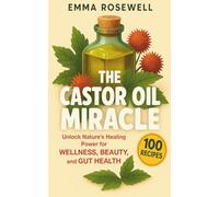 The Castor Oil Miracle: Unlock Nature’s Healing Power for Wellness, Beauty, and Gut Health: A Beginner’s Bible of Proven Benefits and Research-Backed ... for Hair Growth, Skin Glow, and Natural Detox