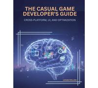 THE CASUAL GAME DEVELOPER'S GUIDE: CROSS-PLATFORM, UI, AND OPTIMIZATION